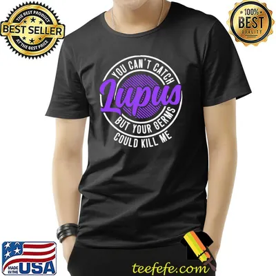 You can't catch lupus but your germs could kill me shirt