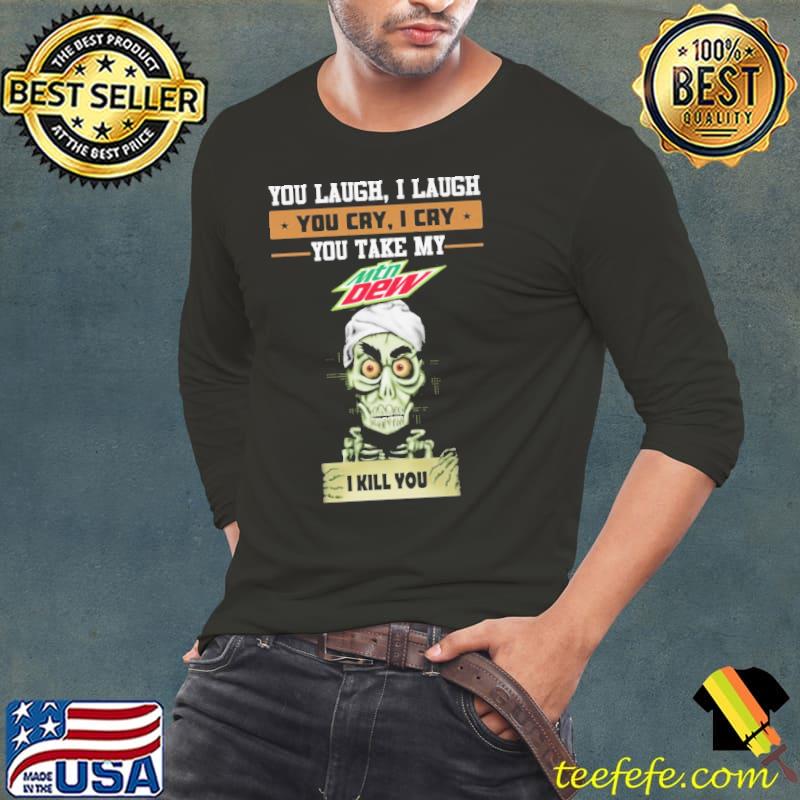You laugh I laugh you cry I cry you take my mountain dew I kill you skeletons shirt