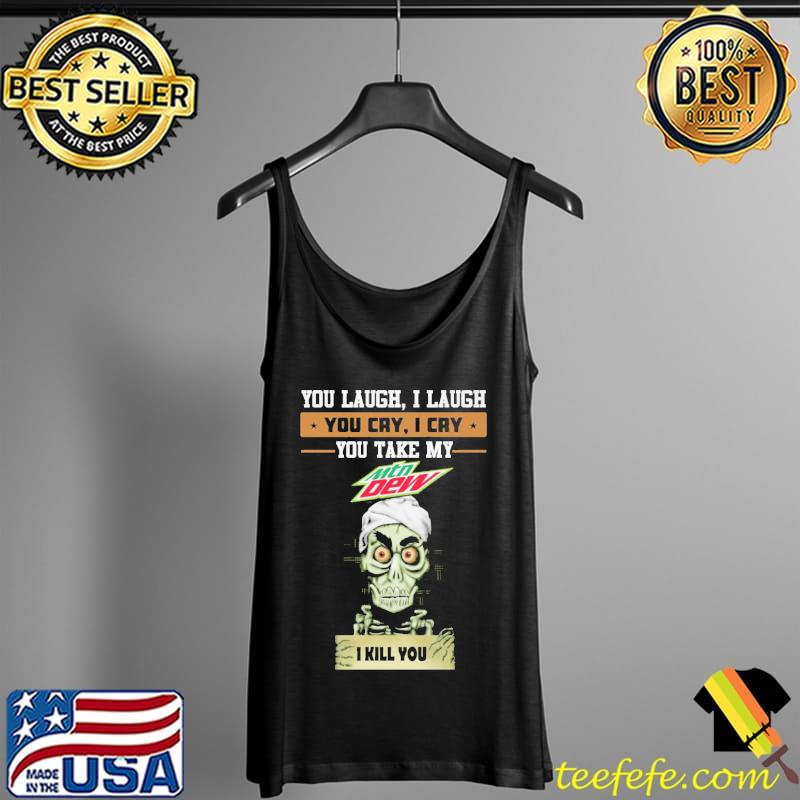 You laugh I laugh you cry I cry you take my mountain dew I kill you skeletons Tank Top You laugh I laugh you cry I cry you take my mountain dew I kill you skeletons Tank Top