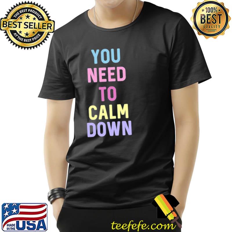 You need to calm down shirt