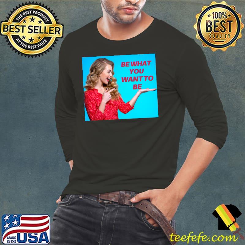 Be What You Want To Be Classic T-Shirt Be What You Want To Be Classic T-Shirt