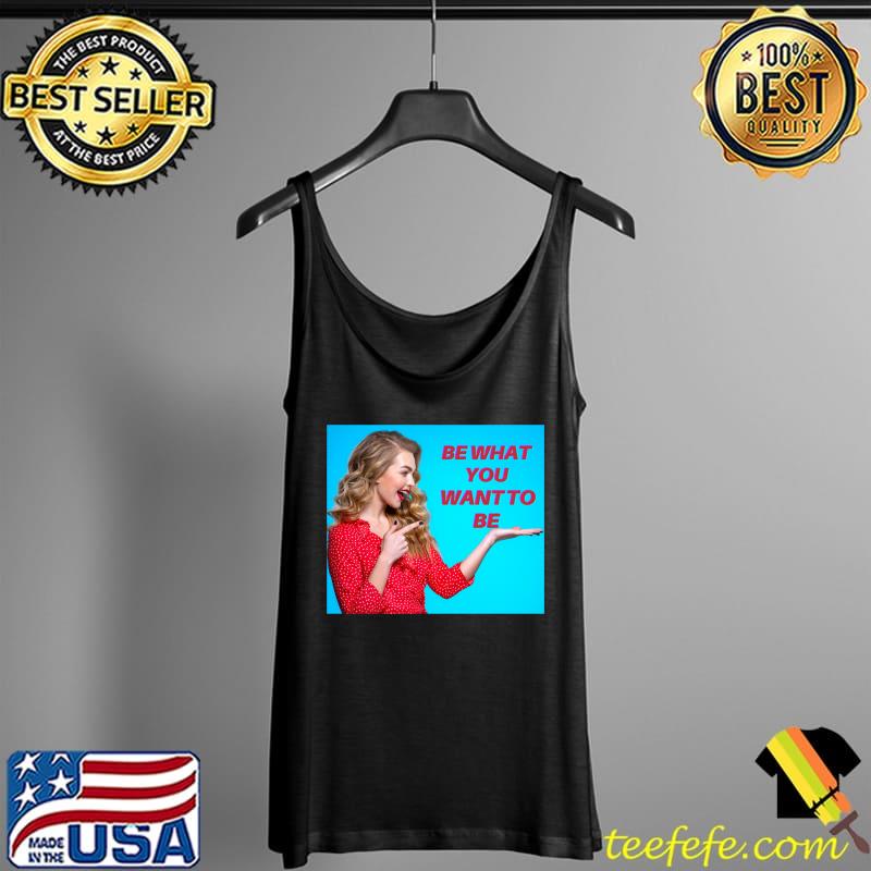 Be What You Want To Be Classic T-Shirt Tank Top Be What You Want To Be Classic T-Shirt Tank Top