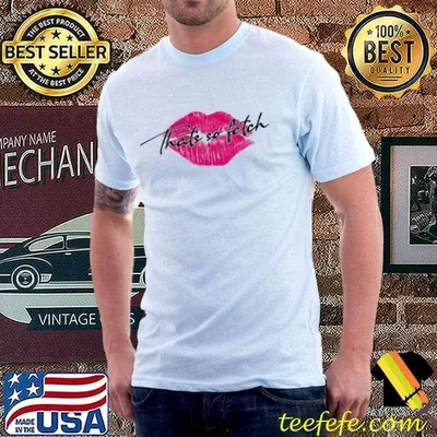 Big lips fenimist that's so fetch design shirt
