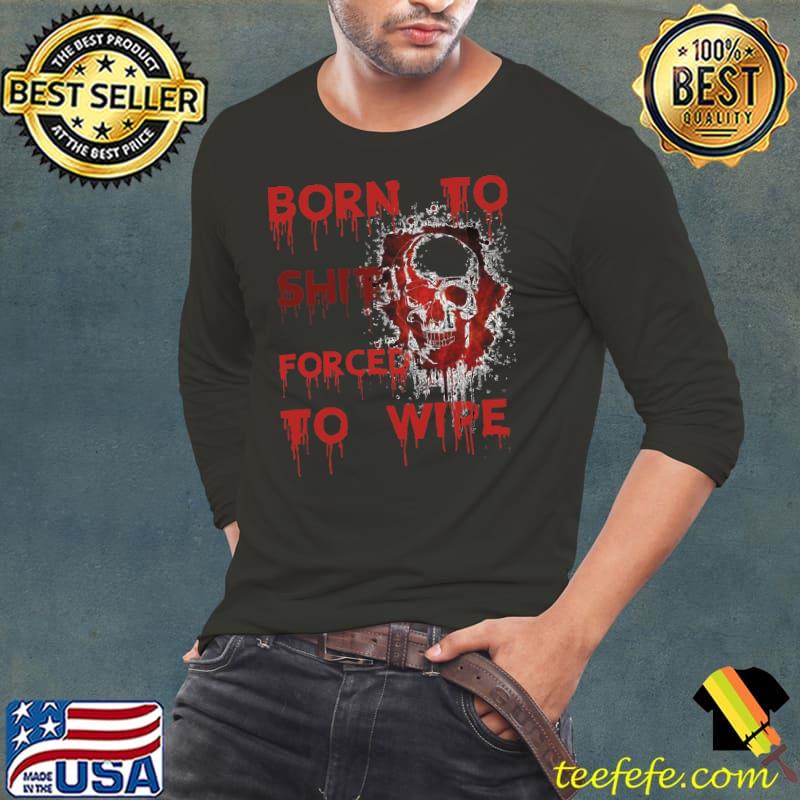 born to shit forced to wipe Essential T-Shirt Long Sleeve Tee born to shit forced to wipe Essential T-Shirt Long Sleeve Tee