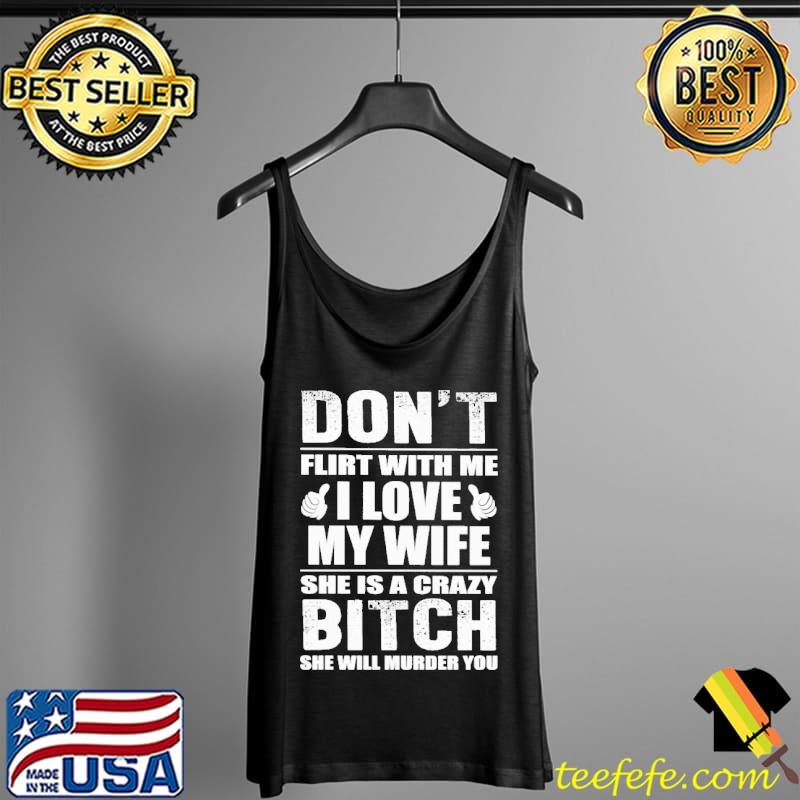 Don't flirt with me I love my wife She's a crazy bitch murder you Tank Top Don't flirt with me I love my wife She's a crazy bitch murder you Tank Top