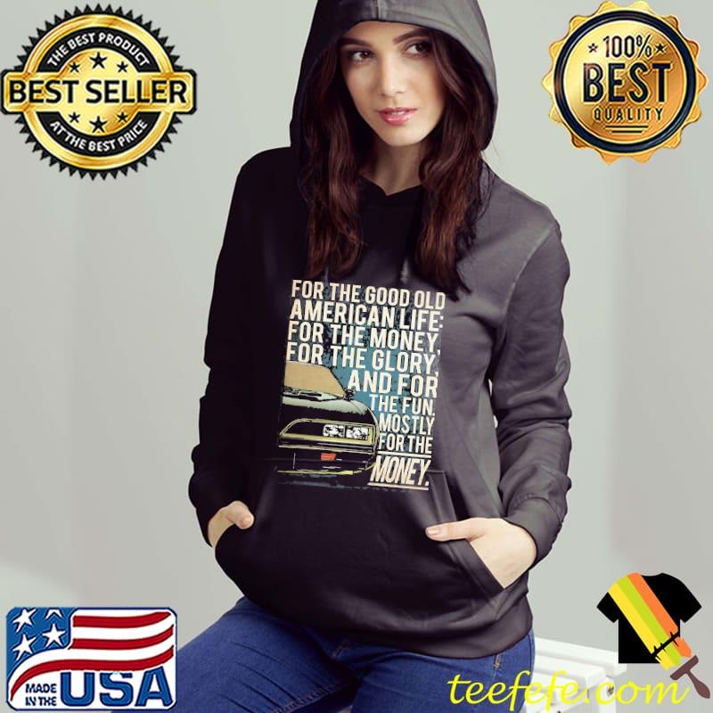 For The Good Old American Life For The Money For The Glory Shirt Hoodie For The Good Old American Life For The Money For The Glory Shirt Hoodie