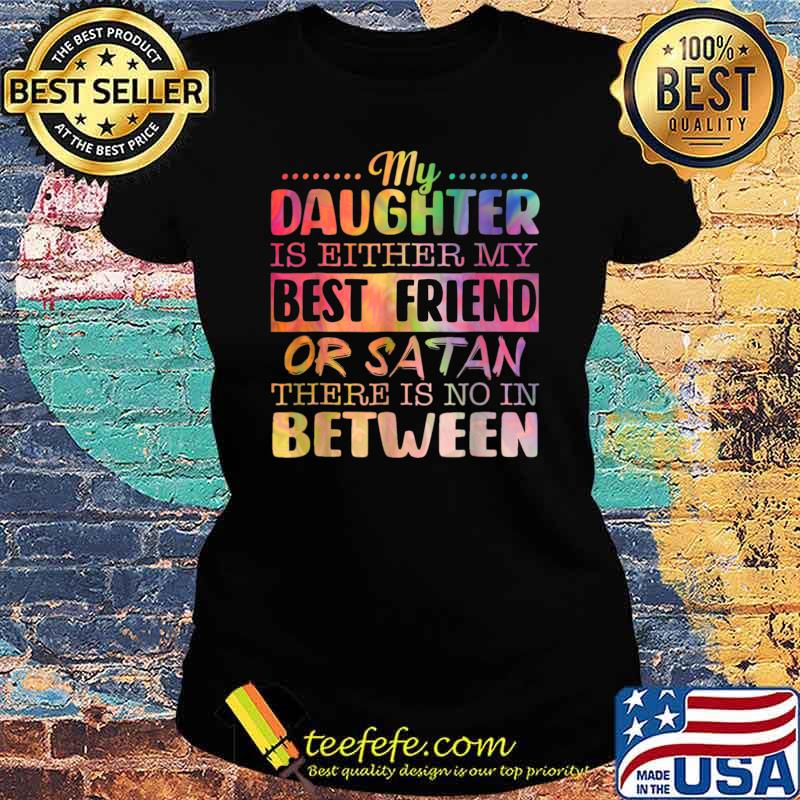 Funny My Daughter Is Either My Best Friend Or Satan T-Shirt Ladies tee Funny My Daughter Is Either My Best Friend Or Satan T-Shirt Ladies tee
