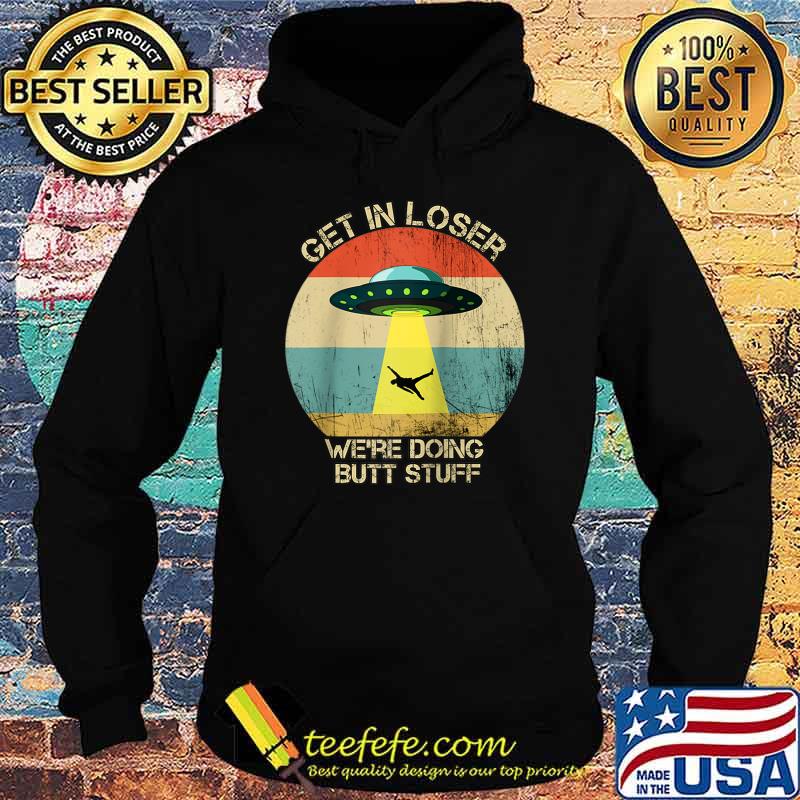 Get In Loser We're Doing Butt Stuff Vintage Camping T- Hoodie Get In Loser We're Doing Butt Stuff Vintage Camping T- Hoodie