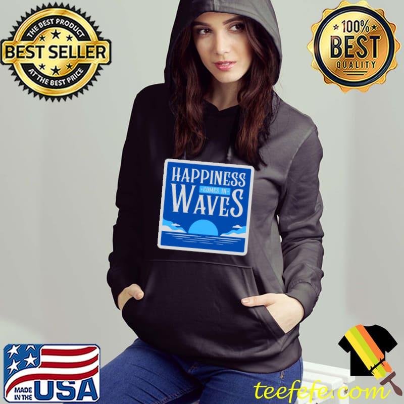 Happiness Comes In Waves Classic T-Shirt Hoodie Happiness Comes In Waves Classic T-Shirt Hoodie