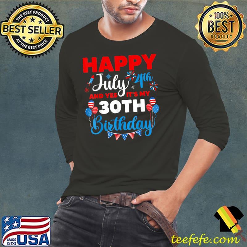 Happy July 4th And Yes It's My 30th Birthday Independence T-Shirt Happy July 4th And Yes It's My 30th Birthday Independence T-Shirt