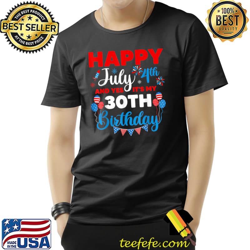 Happy July 4th And Yes It's My 30th Birthday Independence T-Shirt Unisex Happy July 4th And Yes It's My 30th Birthday Independence T-Shirt Unisex