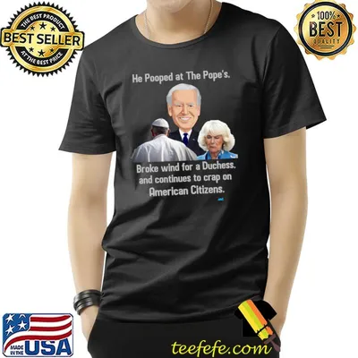 He pooped at the pope's broke wind for a duchess and continues to crap on American citizens Biden T-Shirt
