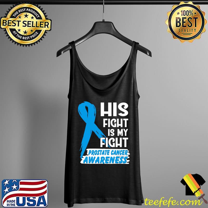 His Fight Is My Fight Prostate Cancer Awareness T-Shirt Tank Top His Fight Is My Fight Prostate Cancer Awareness T-Shirt Tank Top