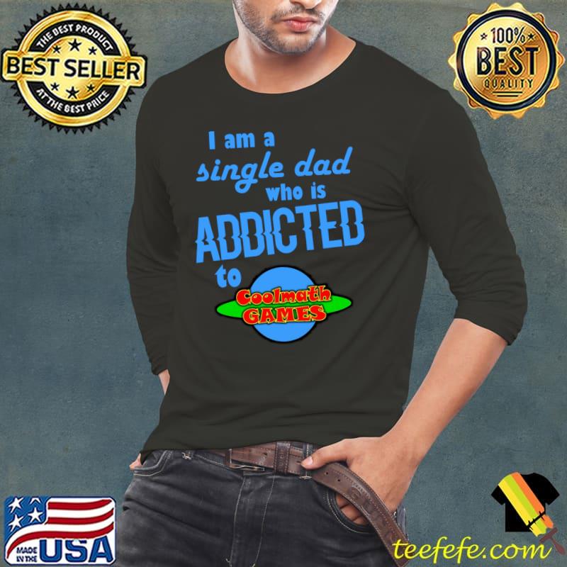 I am a single Dad who is addicted to Cool Math Games T-Shirt Long Sleeve Tee I am a single Dad who is addicted to Cool Math Games T-Shirt Long Sleeve Tee