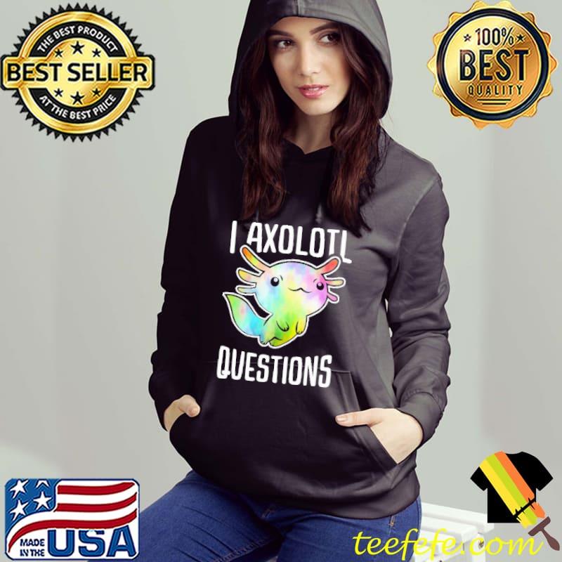 I Axolotl Question Shirt Hoodie I Axolotl Question Shirt Hoodie