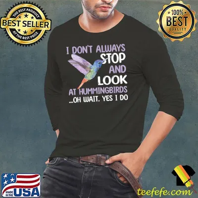 I don't always stop and look at Lovely Hummingbird Lover Saying Love Bird T-Shirt