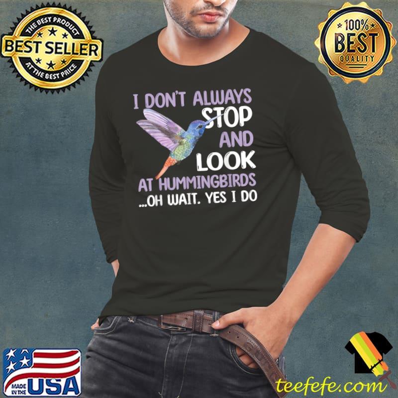 I don't always stop and look at Lovely Hummingbird Lover Saying Love Bird T-Shirt