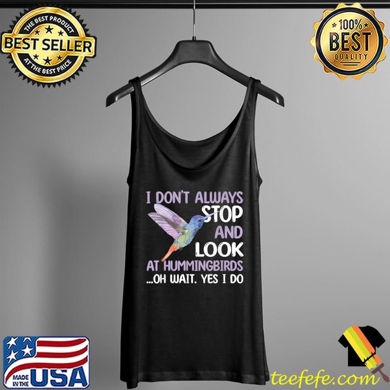 I don't always stop and look at Lovely Hummingbird Lover Saying Love Bird T-Shirt Tank Top I don't always stop and look at Lovely Hummingbird Lover Saying Love Bird T-Shirt Tank Top