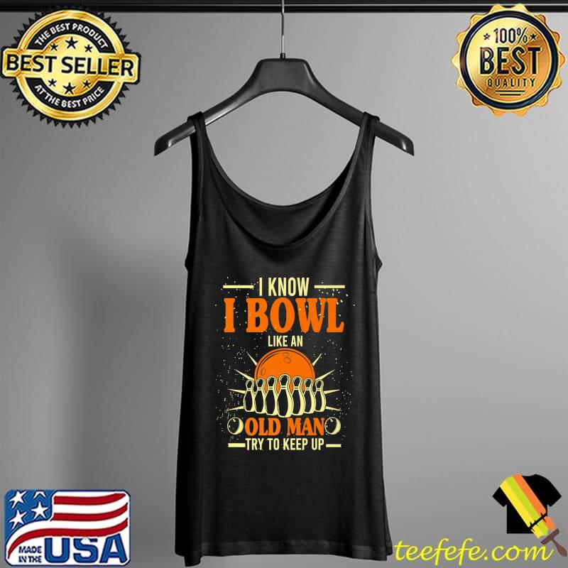 I Know I Bowl Like An Old Man Try To Keep Up Funny Bowling Premium T-Shirt Tank Top I Know I Bowl Like An Old Man Try To Keep Up Funny Bowling Premium T-Shirt Tank Top