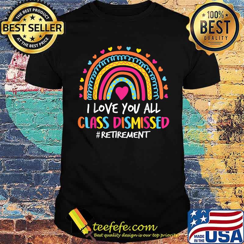 I Love You All Class Dismissed Retirement Last Day Of School T-Shirt