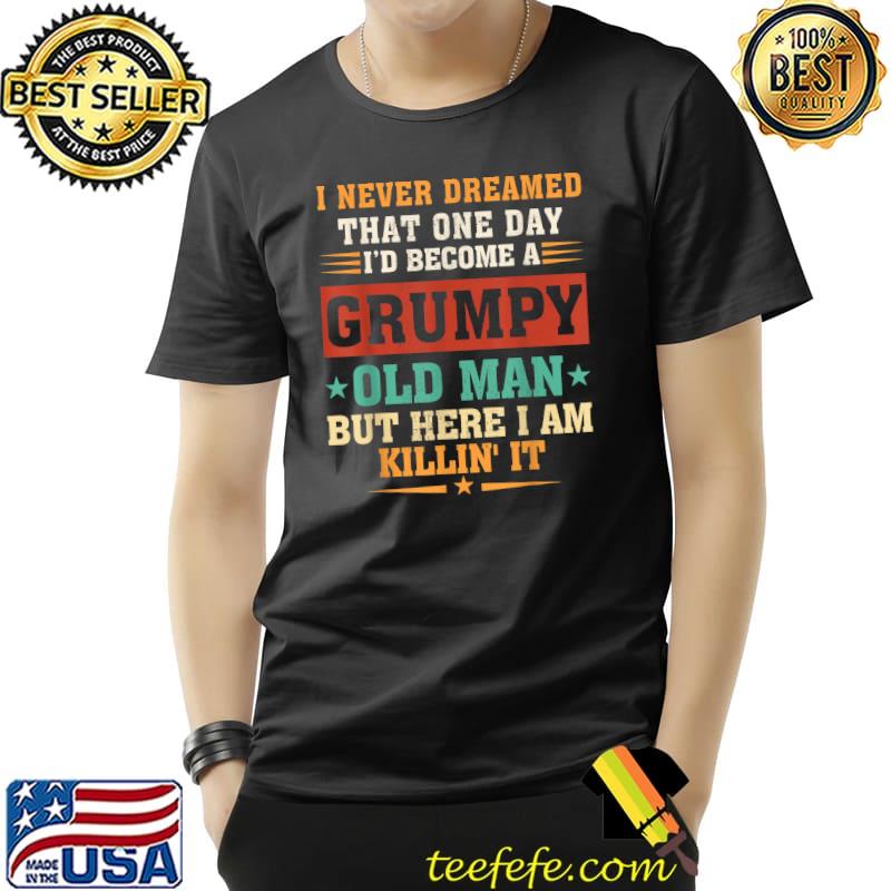 I Never Dreamed That I'd Become A Grumpy Old Man Grandpa T-Shirt Unisex I Never Dreamed That I'd Become A Grumpy Old Man Grandpa T-Shirt Unisex