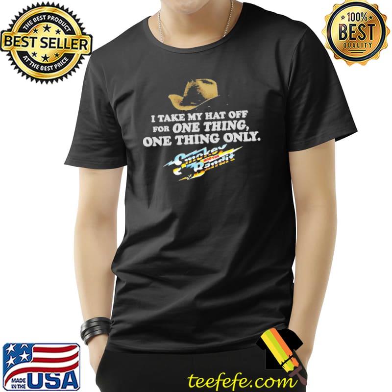 I Take My Hat Off For One Thing One Thing Only Smokey And the Bandit Shirt I Take My Hat Off For One Thing One Thing Only Smokey And the Bandit Shirt