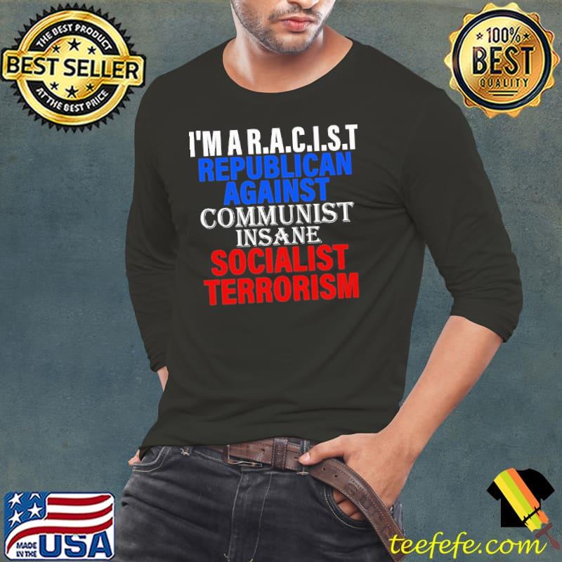 I'm a racist republican against communist insane socialist terrorism Long Sleeve Tee I'm a racist republican against communist insane socialist terrorism Long Sleeve Tee