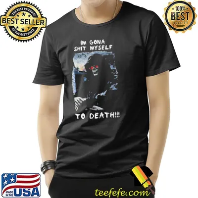 I'm gona shit myself to death shirt