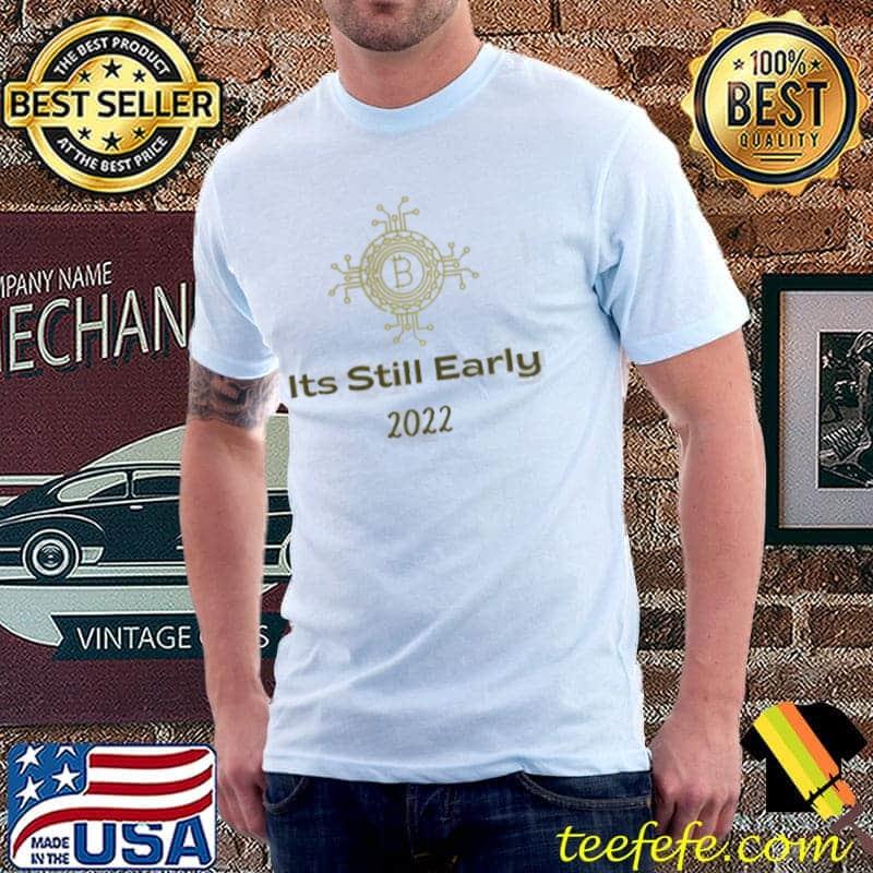 Its still early for bitcoin 2022 design shirt