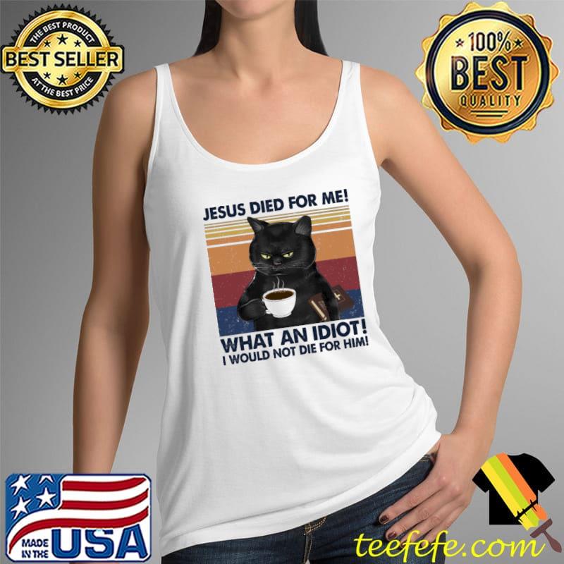 Jesus died for me what an idiot I would not die for him cat vintage Tank Top Jesus died for me what an idiot I would not die for him cat vintage Tank Top