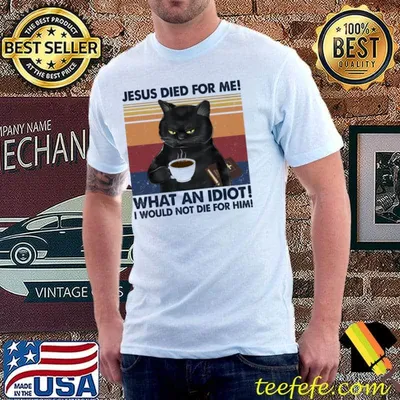 Jesus died for me what an idiot I would not die for him cat vintage shirt