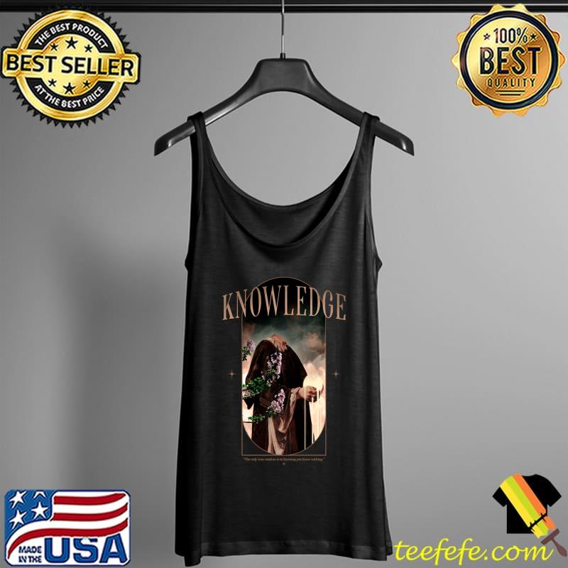 Knowledge the only true wisdom is in knowing you know nothing T-Shirt Tank Top Knowledge the only true wisdom is in knowing you know nothing T-Shirt Tank Top