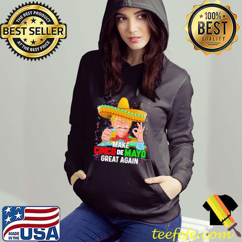 Make cinco de mayo great again Trump with sombrero hat Hoodie Make cinco de mayo great again Trump with sombrero hat Hoodie