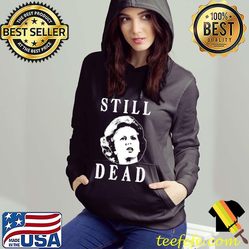 Margret thatcher is still dead Hoodie Margret thatcher is still dead Hoodie