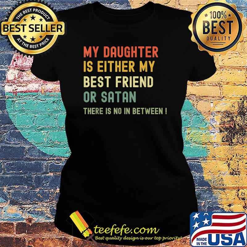 My Daughter Is Either My Best Friend Or Satan mom Funny T-Shirt Ladies tee My Daughter Is Either My Best Friend Or Satan mom Funny T-Shirt Ladies tee