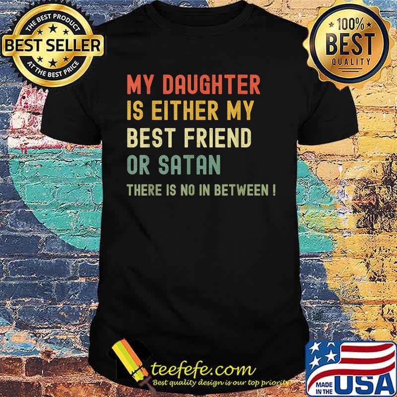 My Daughter Is Either My Best Friend Or Satan mom Funny T-Shirt