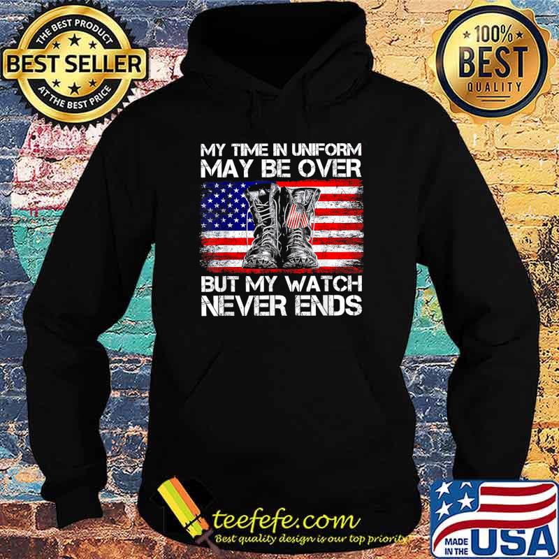 My Time in Uniform May Be Over But My Watch Never Ends T-Shirt Hoodie My Time in Uniform May Be Over But My Watch Never Ends T-Shirt Hoodie