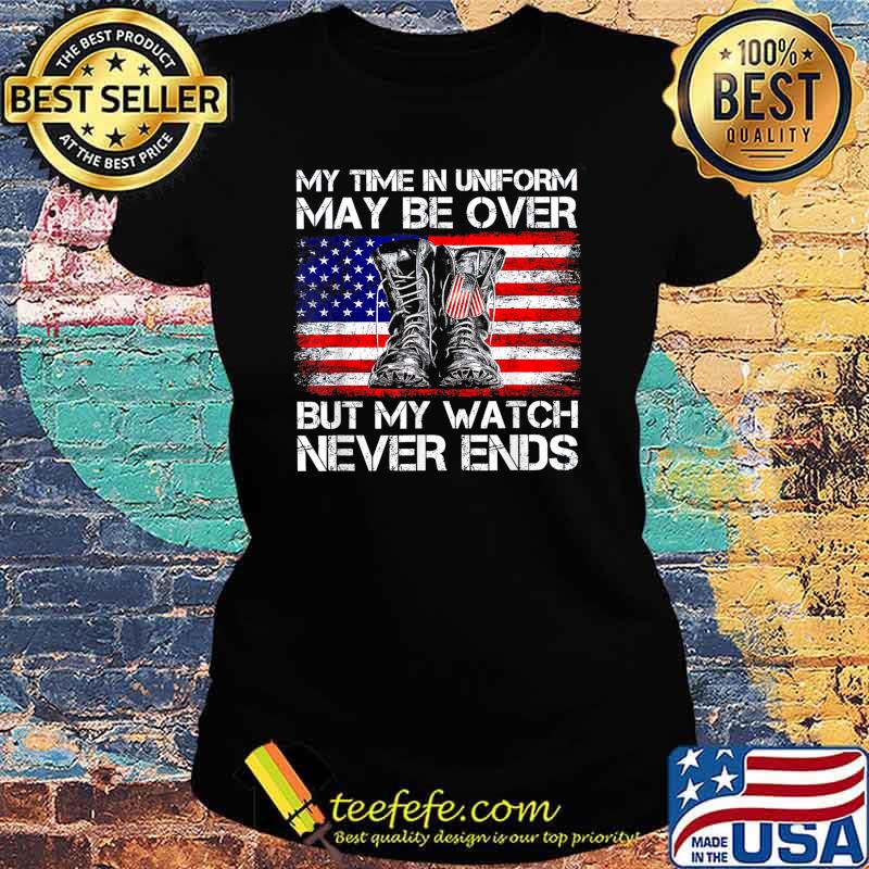 My Time in Uniform May Be Over But My Watch Never Ends T-Shirt Ladies tee My Time in Uniform May Be Over But My Watch Never Ends T-Shirt Ladies tee