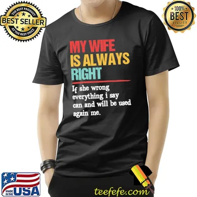 My Wife Is Always Right If She Wrong Everything I Say Can Shirt
