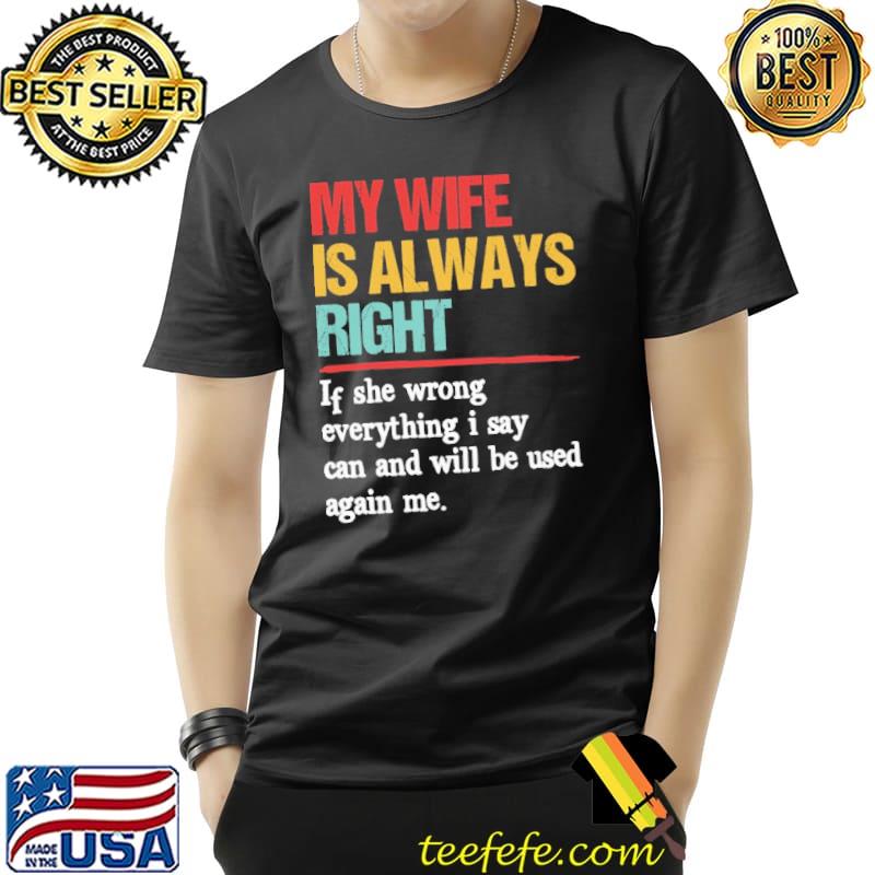 My Wife Is Always Right If She Wrong Everything I Say Can Shirt