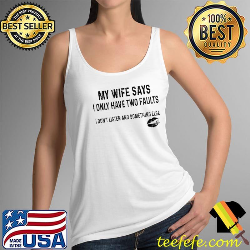 My Wife Says I Only Have Two Faults Don't Listen Something Else Shirt Tank Top My Wife Says I Only Have Two Faults Don't Listen Something Else Shirt Tank Top