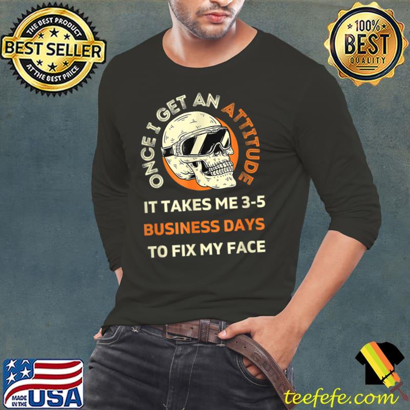 Nice Once I Get An Attitude It Takes Me 3 – 5 Business Days T-Shirt Nice Once I Get An Attitude It Takes Me 3 – 5 Business Days T-Shirt