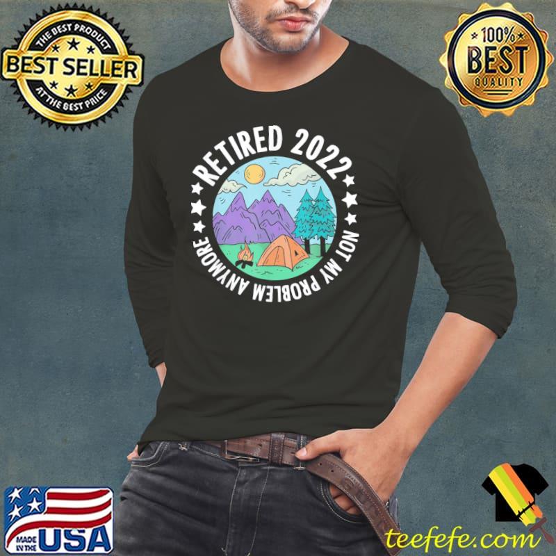 Retired not my problem any more camping retirement camper Long Sleeve Tee Retired not my problem any more camping retirement camper Long Sleeve Tee