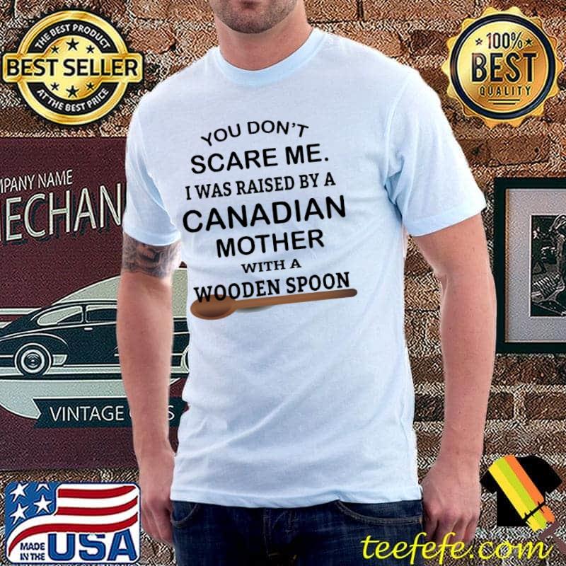 Scare Me I Was Raised By A Canadian Mother With A Wooden Spoon Shirt
