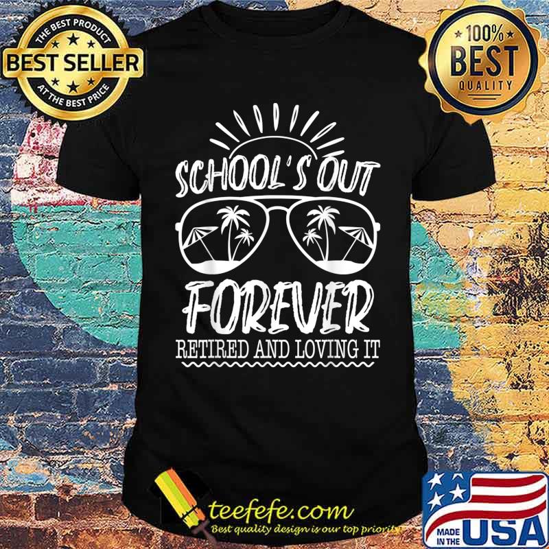 Schools Out Forever Retired & Loving It Funny Summer Teacher T-Shirt Schools Out Forever Retired & Loving It Funny Summer Teacher T-Shirt
