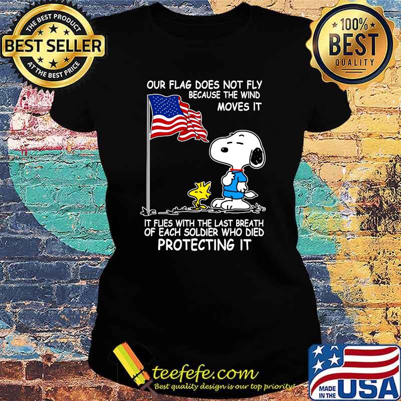 Snoopy and woodstock our flag does not fly because the wind moves it flies with the last breath of each soldier who died protecting it independence day Ladies tee Snoopy and woodstock our flag does not fly because the wind moves it flies with the last breath of each soldier who died protecting it independence day Ladies tee