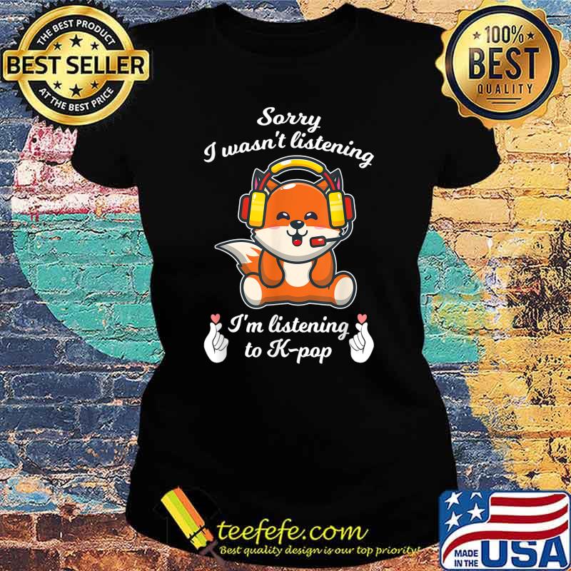 Sorry I wasn't listening I'm k-pop k-pop merch K-pop T-Shirt Ladies tee Sorry I wasn't listening I'm k-pop k-pop merch K-pop T-Shirt Ladies tee