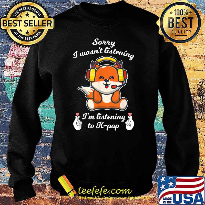 Sorry I wasn't listening I'm k-pop k-pop merch K-pop T-Shirt Sweater Sorry I wasn't listening I'm k-pop k-pop merch K-pop T-Shirt Sweater
