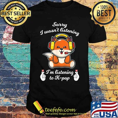 Sorry I wasn't listening I'm k-pop k-pop merch K-pop T-Shirt