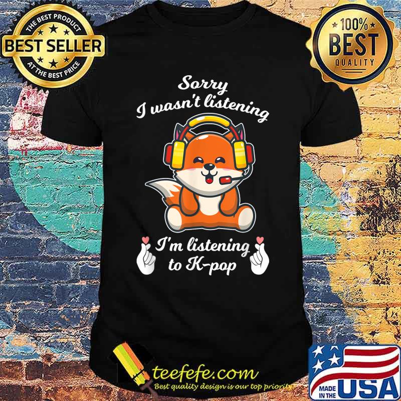 Sorry I wasn't listening I'm k-pop k-pop merch K-pop T-Shirt Sorry I wasn't listening I'm k-pop k-pop merch K-pop T-Shirt